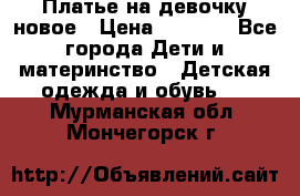 Платье на девочку новое › Цена ­ 1 200 - Все города Дети и материнство » Детская одежда и обувь   . Мурманская обл.,Мончегорск г.